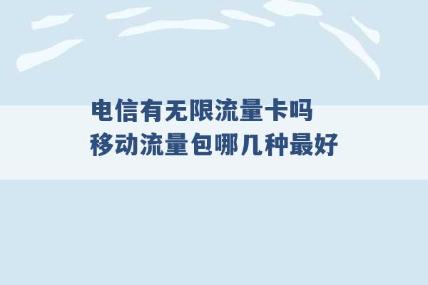 电信有无限流量卡吗 移动流量包哪几种最好 -第1张图片-电信联通移动号卡网