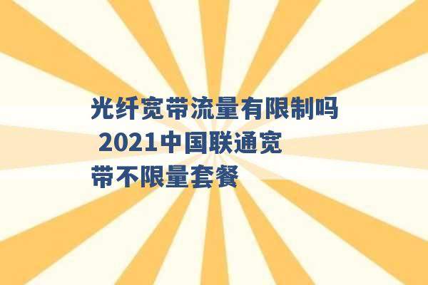 光纤宽带流量有限制吗 2021中国联通宽带不限量套餐 -第1张图片-电信联通移动号卡网