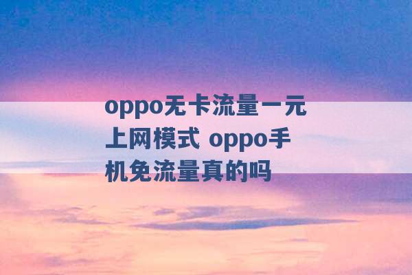 oppo无卡流量一元上网模式 oppo手机免流量真的吗 -第1张图片-电信联通移动号卡网