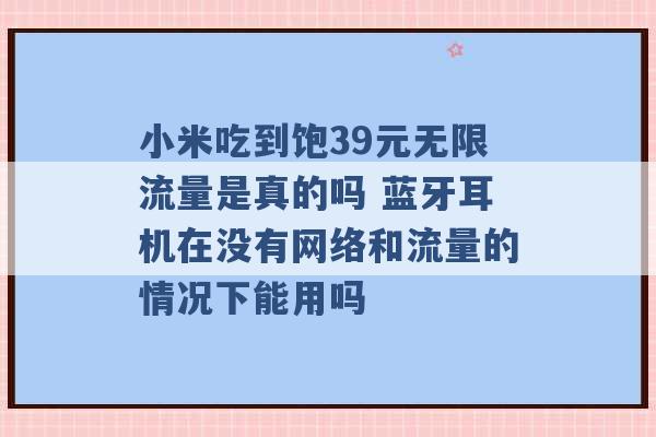 小米吃到饱39元无限流量是真的吗 蓝牙耳机在没有网络和流量的情况下能用吗 -第1张图片-电信联通移动号卡网