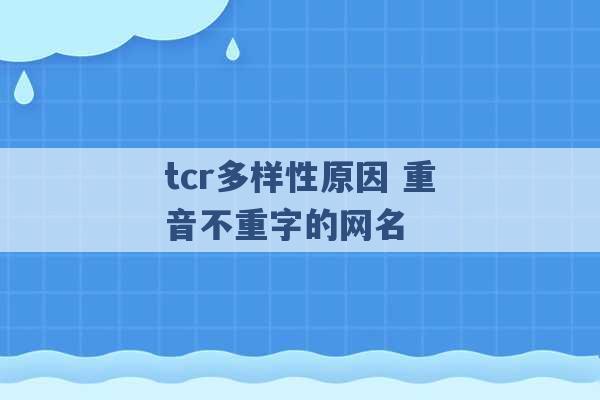 tcr多样性原因 重音不重字的网名 -第1张图片-电信联通移动号卡网