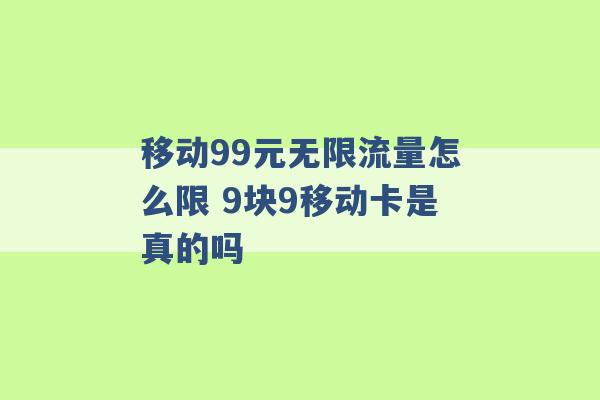 移动99元无限流量怎么限 9块9移动卡是真的吗 -第1张图片-电信联通移动号卡网