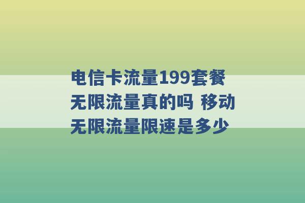 电信卡流量199套餐无限流量真的吗 移动无限流量限速是多少 -第1张图片-电信联通移动号卡网