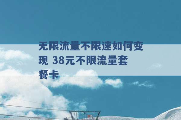 无限流量不限速如何变现 38元不限流量套餐卡 -第1张图片-电信联通移动号卡网