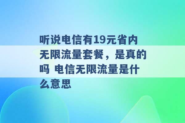 听说电信有19元省内无限流量套餐，是真的吗 电信无限流量是什么意思 -第1张图片-电信联通移动号卡网