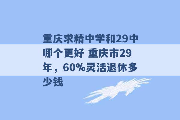 重庆求精中学和29中哪个更好 重庆市29年，60%灵活退休多少钱 -第1张图片-电信联通移动号卡网