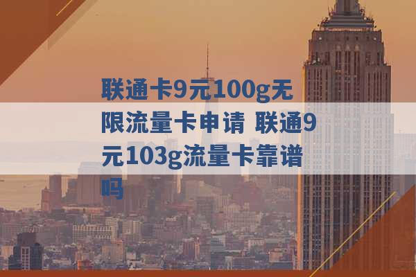 联通卡9元100g无限流量卡申请 联通9元103g流量卡靠谱吗 -第1张图片-电信联通移动号卡网