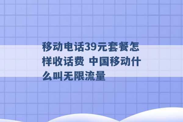 移动电话39元套餐怎样收话费 中国移动什么叫无限流量 -第1张图片-电信联通移动号卡网