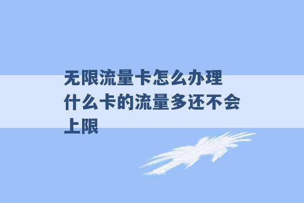 无限流量卡怎么办理 什么卡的流量多还不会上限 -第1张图片-电信联通移动号卡网