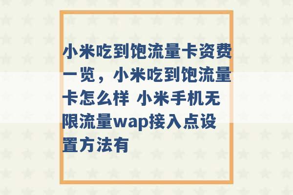 小米吃到饱流量卡资费一览，小米吃到饱流量卡怎么样 小米手机无限流量wap接入点设置方法有 -第1张图片-电信联通移动号卡网