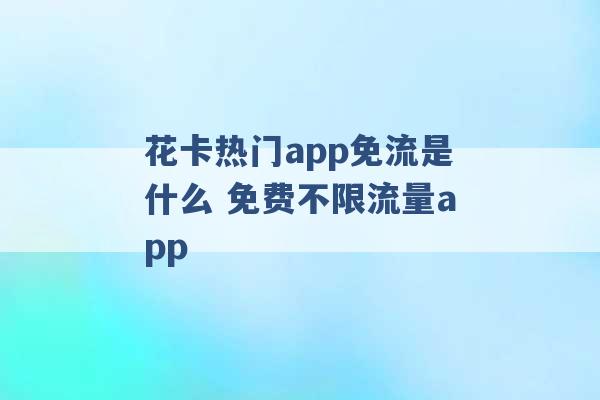 花卡热门app免流是什么 免费不限流量app -第1张图片-电信联通移动号卡网