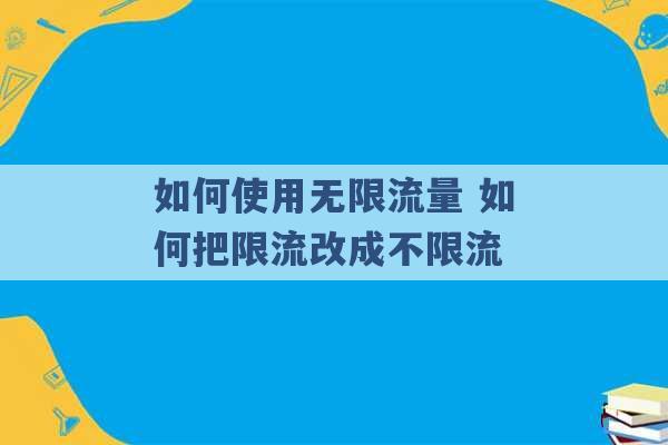 如何使用无限流量 如何把限流改成不限流 -第1张图片-电信联通移动号卡网