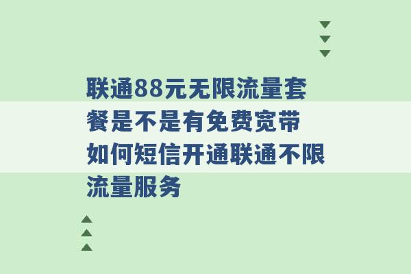 联通88元无限流量套餐是不是有免费宽带 如何短信开通联通不限流量服务 -第1张图片-电信联通移动号卡网