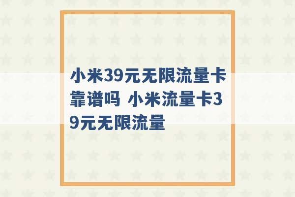 小米39元无限流量卡靠谱吗 小米流量卡39元无限流量 -第1张图片-电信联通移动号卡网