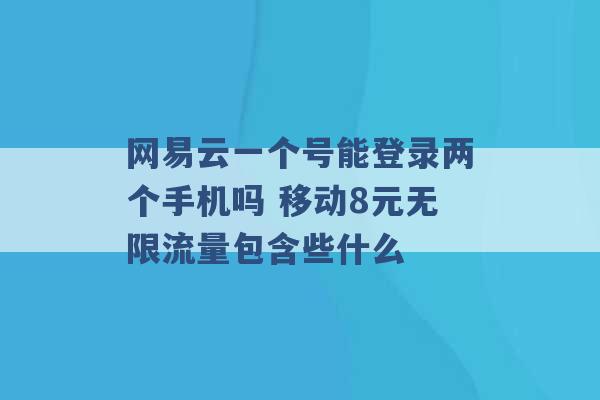 网易云一个号能登录两个手机吗 移动8元无限流量包含些什么 -第1张图片-电信联通移动号卡网