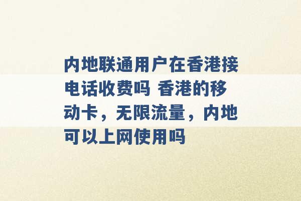 内地联通用户在香港接电话收费吗 香港的移动卡，无限流量，内地可以上网使用吗 -第1张图片-电信联通移动号卡网