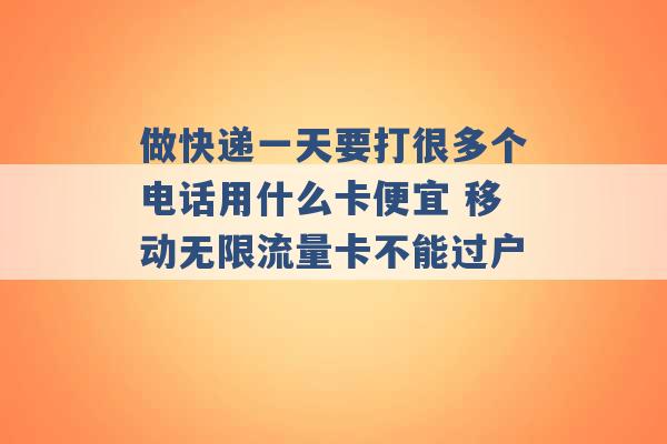 做快递一天要打很多个电话用什么卡便宜 移动无限流量卡不能过户 -第1张图片-电信联通移动号卡网