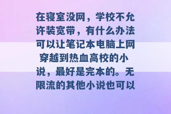 在寝室没网，学校不允许装宽带，有什么办法可以让笔记本电脑上网 穿越到热血高校的小说，最好是完本的。无限流的其他小说也可以 -第1张图片-电信联通移动号卡网