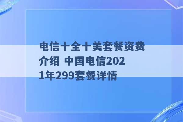 电信十全十美套餐资费介绍 中国电信2021年299套餐详情 -第1张图片-电信联通移动号卡网