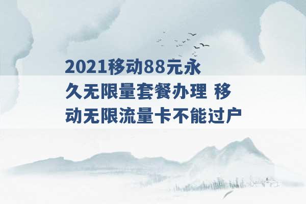 2021移动88元永久无限量套餐办理 移动无限流量卡不能过户 -第1张图片-电信联通移动号卡网