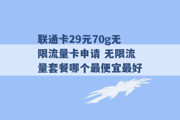 联通卡29元70g无限流量卡申请 无限流量套餐哪个最便宜最好 -第1张图片-电信联通移动号卡网