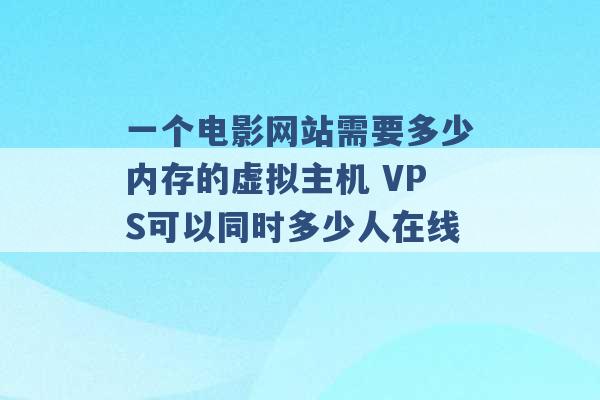 一个电影网站需要多少内存的虚拟主机 VPS可以同时多少人在线 -第1张图片-电信联通移动号卡网