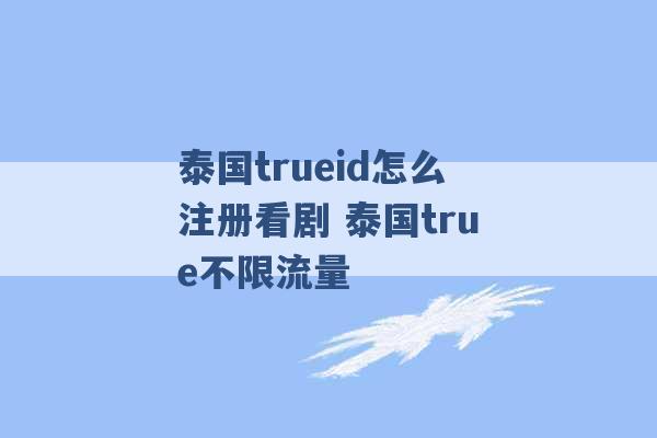 泰国trueid怎么注册看剧 泰国true不限流量 -第1张图片-电信联通移动号卡网