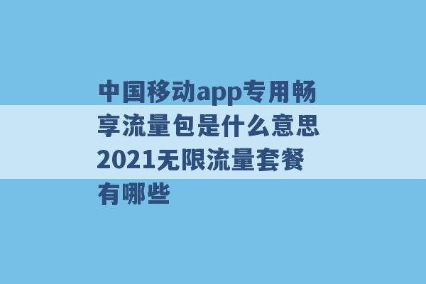 中国移动app专用畅享流量包是什么意思 2021无限流量套餐有哪些 -第1张图片-电信联通移动号卡网