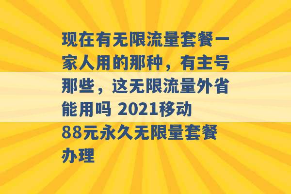 现在有无限流量套餐一家人用的那种，有主号那些，这无限流量外省能用吗 2021移动88元永久无限量套餐办理 -第1张图片-电信联通移动号卡网