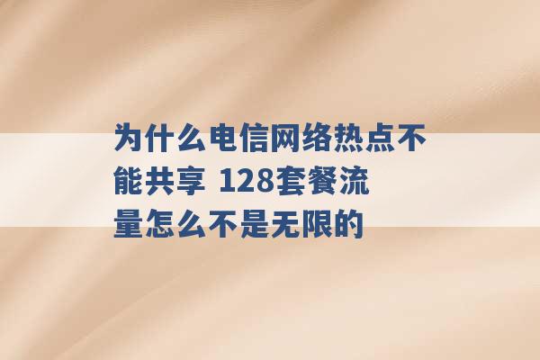 为什么电信网络热点不能共享 128套餐流量怎么不是无限的 -第1张图片-电信联通移动号卡网