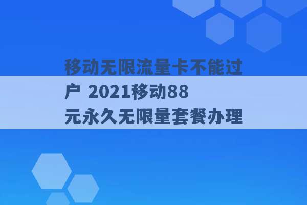 移动无限流量卡不能过户 2021移动88元永久无限量套餐办理 -第1张图片-电信联通移动号卡网