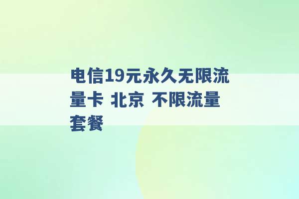 电信19元永久无限流量卡 北京 不限流量套餐 -第1张图片-电信联通移动号卡网