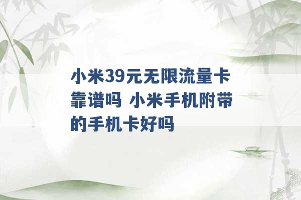 小米39元无限流量卡靠谱吗 小米手机附带的手机卡好吗 -第1张图片-电信联通移动号卡网