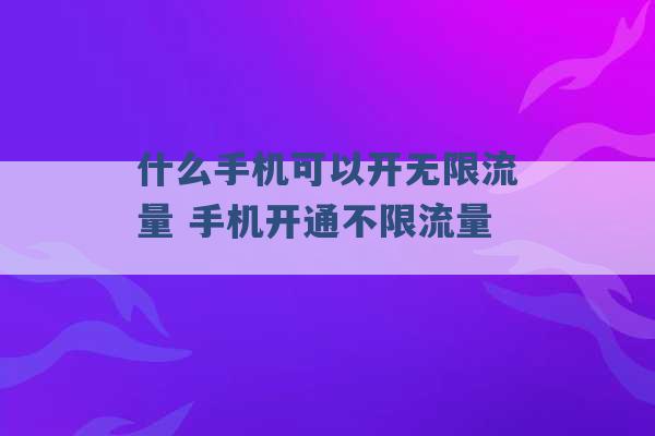 什么手机可以开无限流量 手机开通不限流量 -第1张图片-电信联通移动号卡网