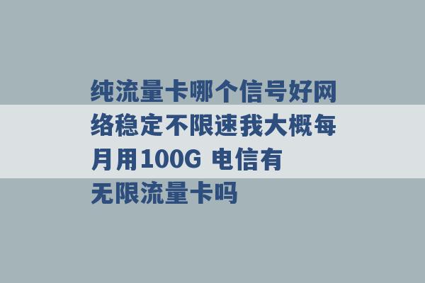 纯流量卡哪个信号好网络稳定不限速我大概每月用100G 电信有无限流量卡吗 -第1张图片-电信联通移动号卡网