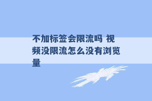 不加标签会限流吗 视频没限流怎么没有浏览量 -第1张图片-电信联通移动号卡网