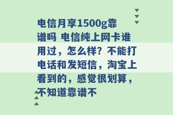 电信月享1500g靠谱吗 电信纯上网卡谁用过，怎么样？不能打电话和发短信，淘宝上看到的，感觉很划算，不知道靠谱不 -第1张图片-电信联通移动号卡网