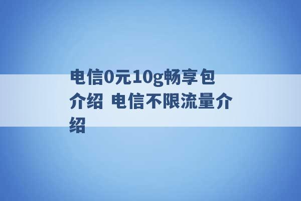 电信0元10g畅享包介绍 电信不限流量介绍 -第1张图片-电信联通移动号卡网