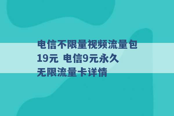 电信不限量视频流量包19元 电信9元永久无限流量卡详情 -第1张图片-电信联通移动号卡网