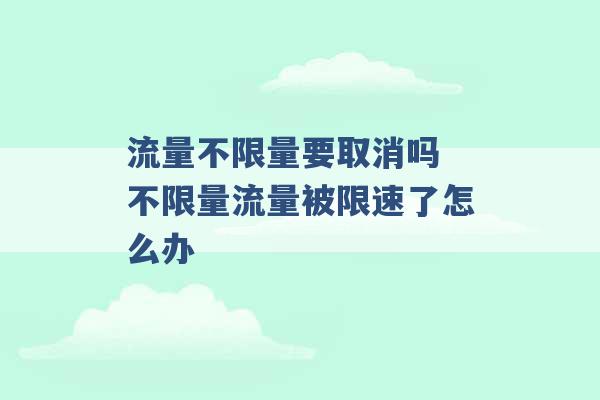 流量不限量要取消吗 不限量流量被限速了怎么办 -第1张图片-电信联通移动号卡网