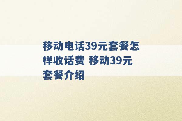 移动电话39元套餐怎样收话费 移动39元套餐介绍 -第1张图片-电信联通移动号卡网