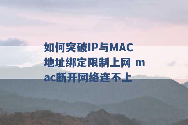 如何突破IP与MAC地址绑定限制上网 mac断开网络连不上 -第1张图片-电信联通移动号卡网