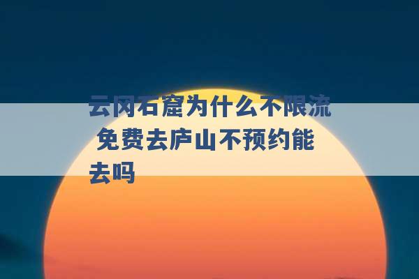 云冈石窟为什么不限流 免费去庐山不预约能去吗 -第1张图片-电信联通移动号卡网