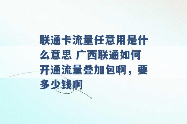 联通卡流量任意用是什么意思 广西联通如何开通流量叠加包啊，要多少钱啊 -第1张图片-电信联通移动号卡网