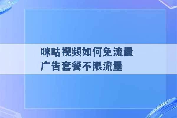 咪咕视频如何免流量 广告套餐不限流量 -第1张图片-电信联通移动号卡网