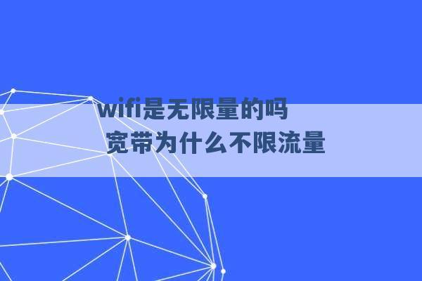 wifi是无限量的吗 宽带为什么不限流量 -第1张图片-电信联通移动号卡网