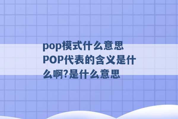 pop模式什么意思 POP代表的含义是什么啊?是什么意思 -第1张图片-电信联通移动号卡网