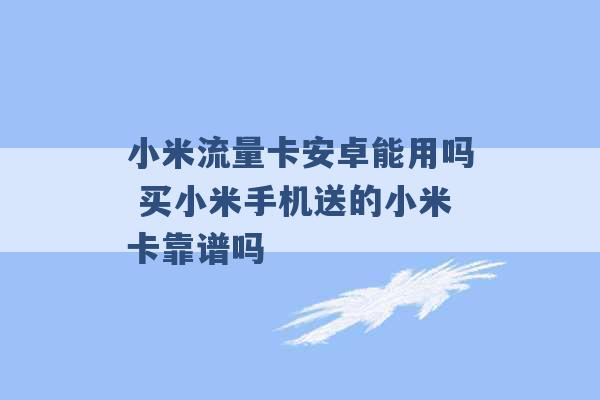 小米流量卡安卓能用吗 买小米手机送的小米卡靠谱吗 -第1张图片-电信联通移动号卡网