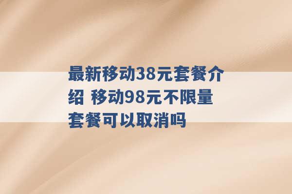 最新移动38元套餐介绍 移动98元不限量套餐可以取消吗 -第1张图片-电信联通移动号卡网