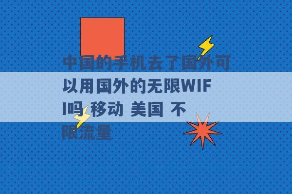 中国的手机去了国外可以用国外的无限WIFI吗 移动 美国 不限流量 -第1张图片-电信联通移动号卡网